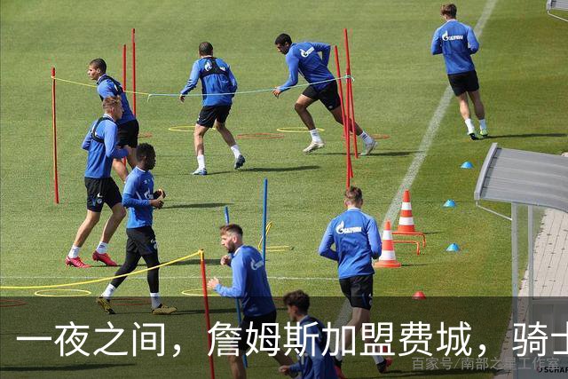 一夜之间，詹姆斯加盟费城，骑士启动B方案，掘金恐贱卖替补中锋