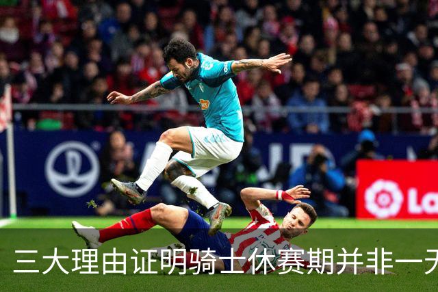 三大理由证明骑士休赛期并非一无是处：核心阵容完整 选秀捡漏