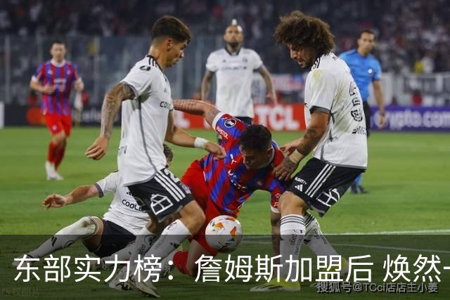 东部实力榜：詹姆斯加盟后 焕然一新的76人能否与尼克斯抗衡？