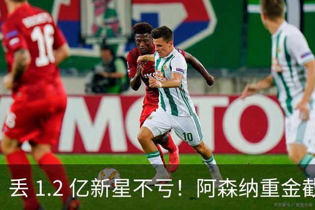 丢 1.2 亿新星不亏！阿森纳重金截胡头号目标，巴萨皇马全陪跑