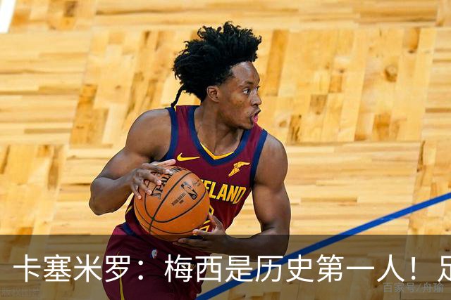 卡塞米罗：梅西是历史第一人！足球之神！我不可能防住他！