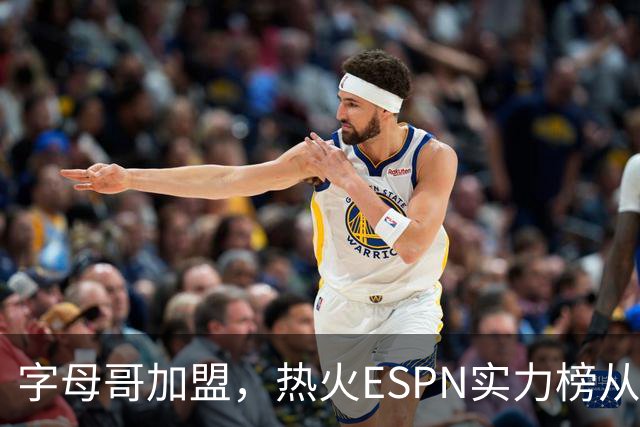 字母哥加盟，热火ESPN实力榜从第20升至第12，还需补强