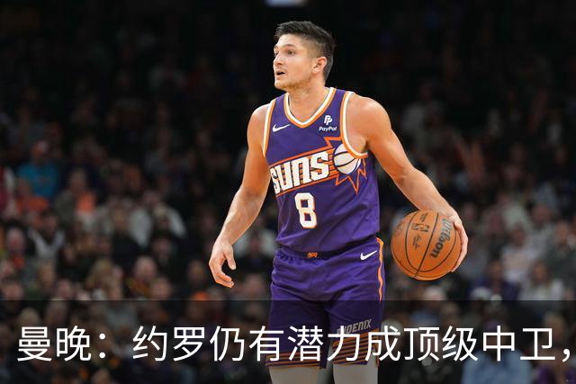 曼晚：约罗仍有潜力成顶级中卫，但需先锁定首发位置