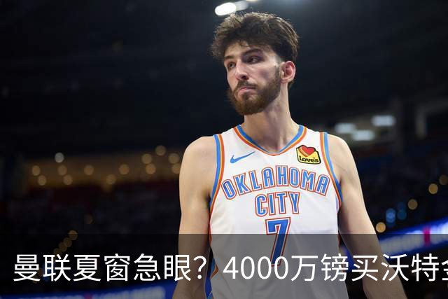 曼联夏窗急眼？4000万镑买沃特金斯，先清理“高薪包袱”再说