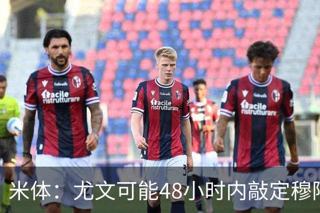 米体：尤文可能48小时内敲定穆阿尼 还希望在关窗前签下齐尔克泽