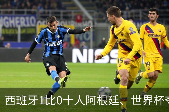 西班牙1比0十人阿根廷、世界杯夺冠！梅西无缘卫冕！
