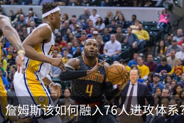詹姆斯该如何融入76人进攻体系？他们在防守端能打出什么水准？